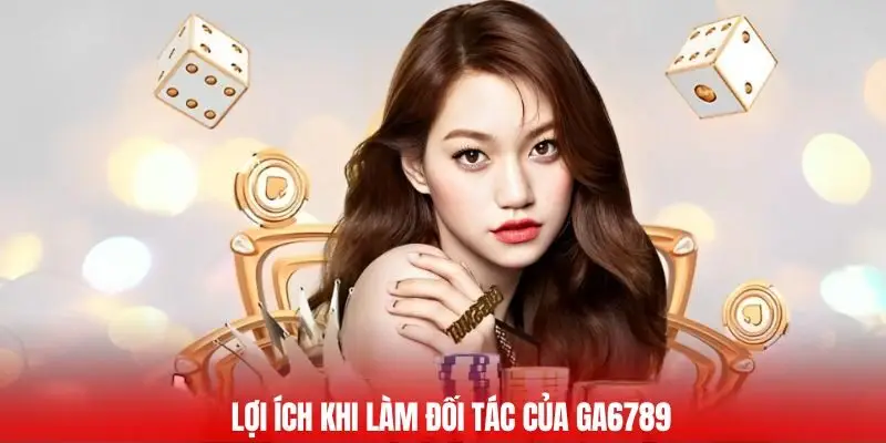 Lợi ích khi làm đối tác của GA6789 